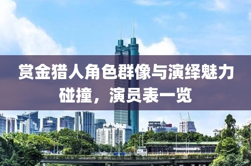 赏金猎人角色群像与演绎魅力碰撞，演员表一览