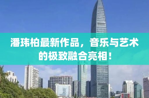 潘玮柏最新作品，音乐与艺术的极致融合亮相！