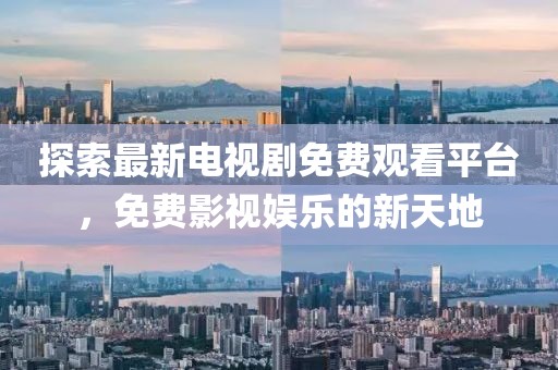 探索最新电视剧免费观看平台，免费影视娱乐的新天地