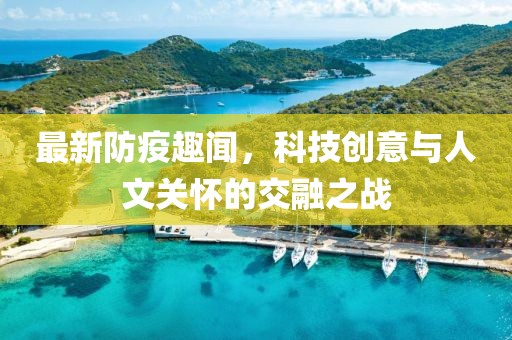 最新防疫趣闻，科技创意与人文关怀的交融之战