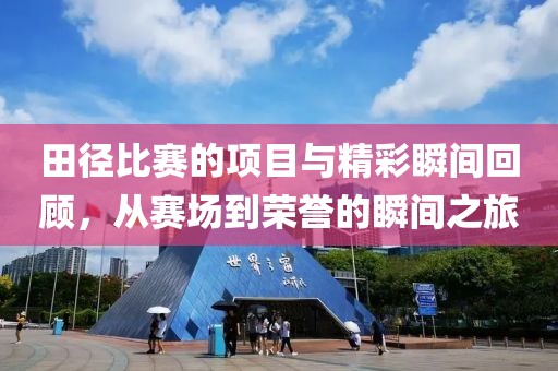 田径比赛的项目与精彩瞬间回顾，从赛场到荣誉的瞬间之旅