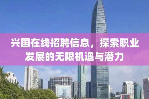 兴国在线招聘信息，探索职业发展的无限机遇与潜力