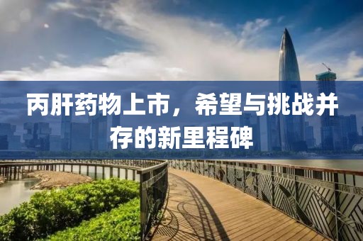 丙肝药物上市，希望与挑战并存的新里程碑