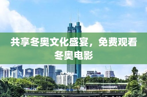 共享冬奥文化盛宴，免费观看冬奥电影
