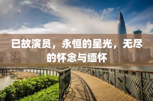 已故演员，永恒的星光，无尽的怀念与缅怀