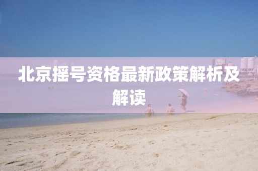 北京摇号资格最新政策解析及解读