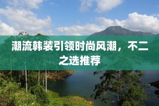 潮流韩装引领时尚风潮，不二之选推荐