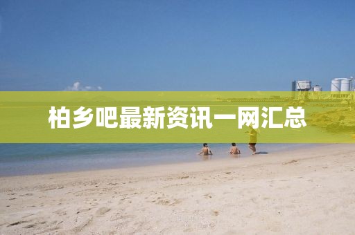 柏乡吧最新资讯一网汇总