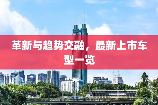 革新与趋势交融，最新上市车型一览