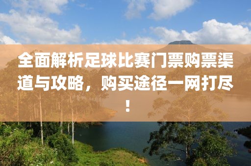 全面解析足球比赛门票购票渠道与攻略，购买途径一网打尽！