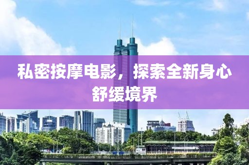 私密按摩电影，探索全新身心舒缓境界