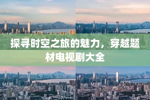 探寻时空之旅的魅力，穿越题材电视剧大全