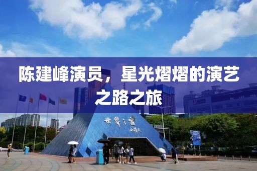 陈建峰演员，星光熠熠的演艺之路之旅