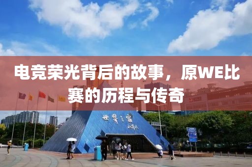 电竞荣光背后的故事，原WE比赛的历程与传奇