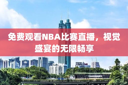 免费观看NBA比赛直播，视觉盛宴的无限畅享