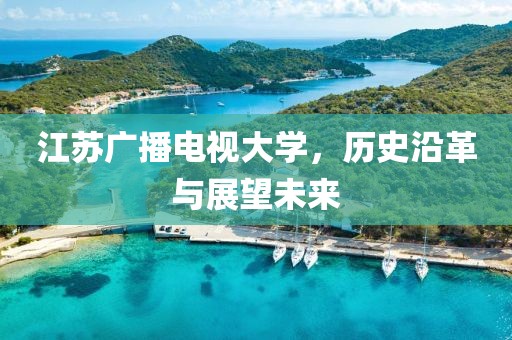 江苏广播电视大学，历史沿革与展望未来