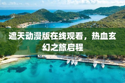 遮天动漫版在线观看，热血玄幻之旅启程
