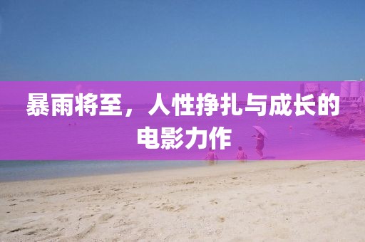 暴雨将至，人性挣扎与成长的电影力作