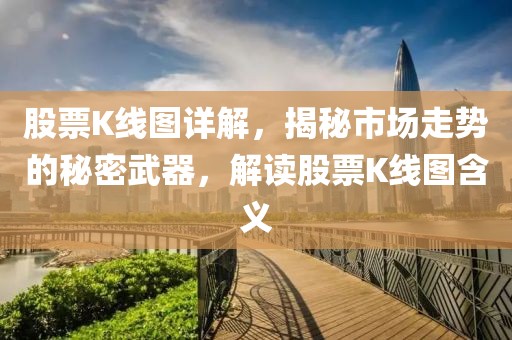 股票K线图详解，揭秘市场走势的秘密武器，解读股票K线图含义