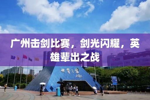 广州击剑比赛，剑光闪耀，英雄辈出之战