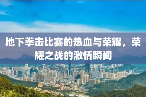 地下拳击比赛的热血与荣耀，荣耀之战的激情瞬间