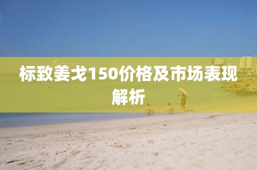 标致姜戈150价格及市场表现解析
