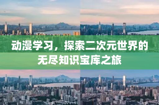 动漫学习，探索二次元世界的无尽知识宝库之旅