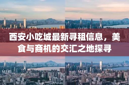 西安小吃城最新寻租信息，美食与商机的交汇之地探寻