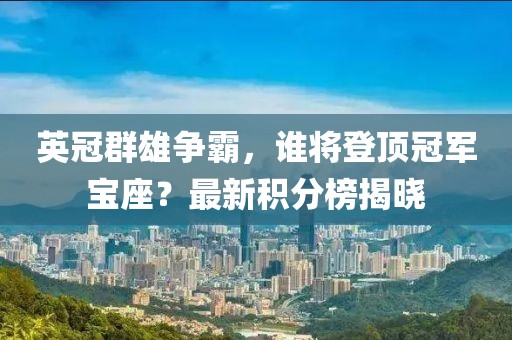 英冠群雄争霸，谁将登顶冠军宝座？最新积分榜揭晓