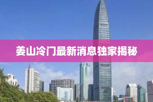 姜山冷门最新消息独家揭秘