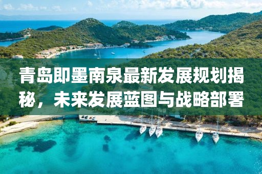 青岛即墨南泉最新发展规划揭秘，未来发展蓝图与战略部署