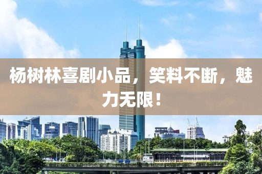 杨树林喜剧小品，笑料不断，魅力无限！