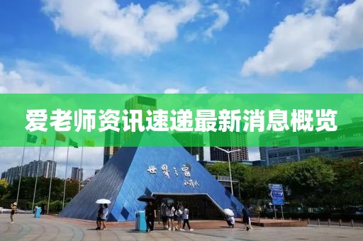 爱老师资讯速递最新消息概览
