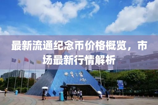 最新流通纪念币价格概览，市场最新行情解析