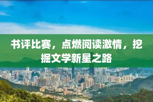 书评比赛，点燃阅读激情，挖掘文学新星之路