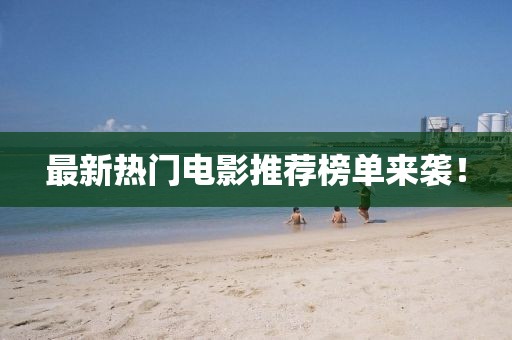 最新热门电影推荐榜单来袭！