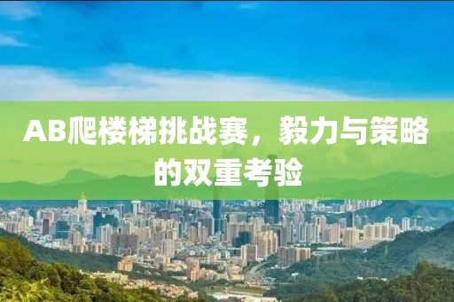 AB爬楼梯挑战赛，毅力与策略的双重考验