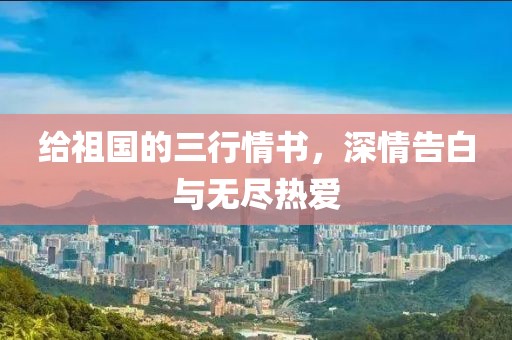 给祖国的三行情书，深情告白与无尽热爱