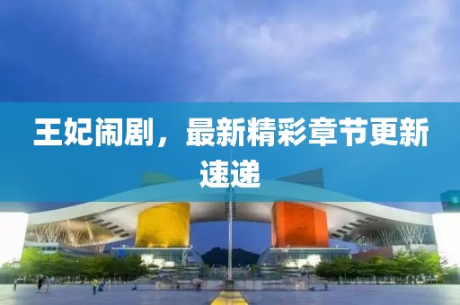 王妃闹剧，最新精彩章节更新速递