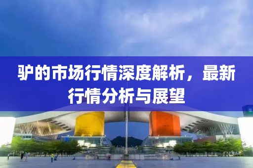 驴的市场行情深度解析，最新行情分析与展望