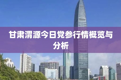 甘肃渭源今日党参行情概览与分析