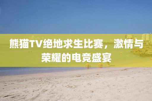 熊猫TV绝地求生比赛，激情与荣耀的电竞盛宴