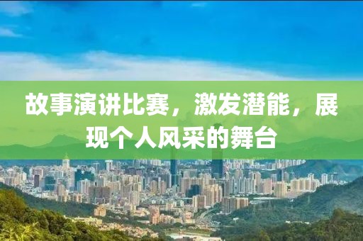 故事演讲比赛，激发潜能，展现个人风采的舞台