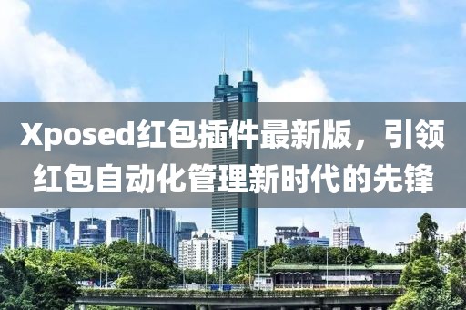 Xposed红包插件最新版，引领红包自动化管理新时代的先锋