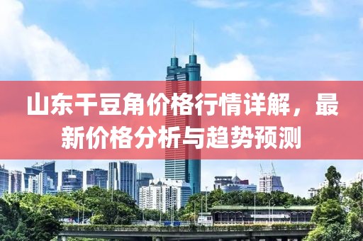 山东干豆角价格行情详解，最新价格分析与趋势预测