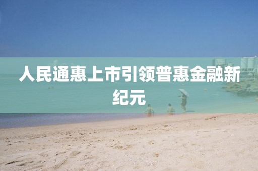 人民通惠上市引领普惠金融新纪元