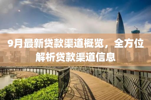 9月最新贷款渠道概览，全方位解析贷款渠道信息