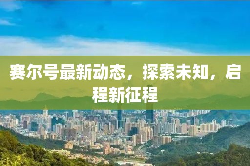 赛尔号最新动态，探索未知，启程新征程