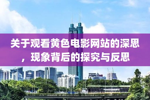 关于观看黄色电影网站的深思，现象背后的探究与反思