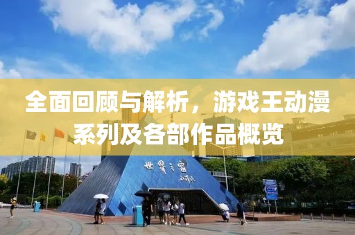 全面回顾与解析，游戏王动漫系列及各部作品概览